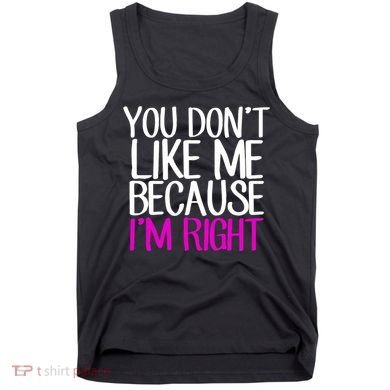 You Don't Like Me Because I'm Right Tank Top