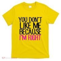 You Don't Like Me Because I'm Right T-Shirt thumb 0
