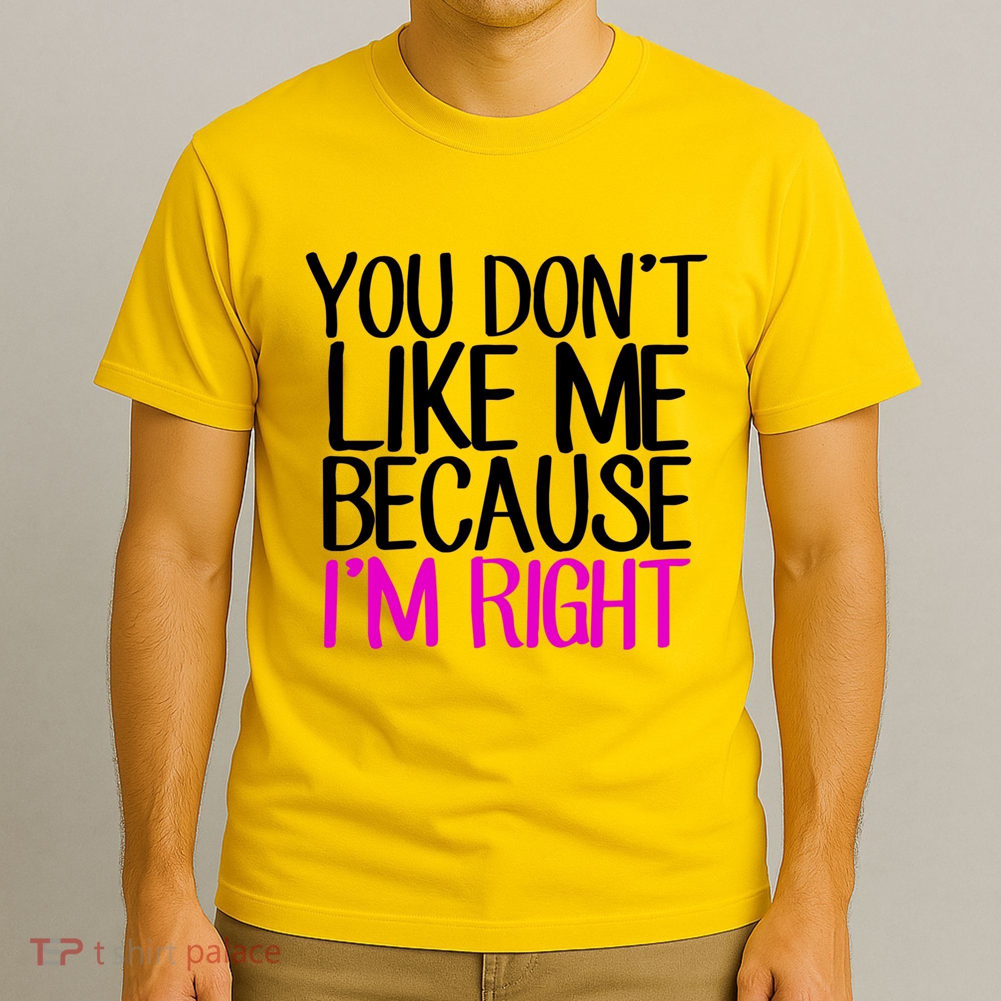 You Don't Like Me Because I'm Right T-Shirt