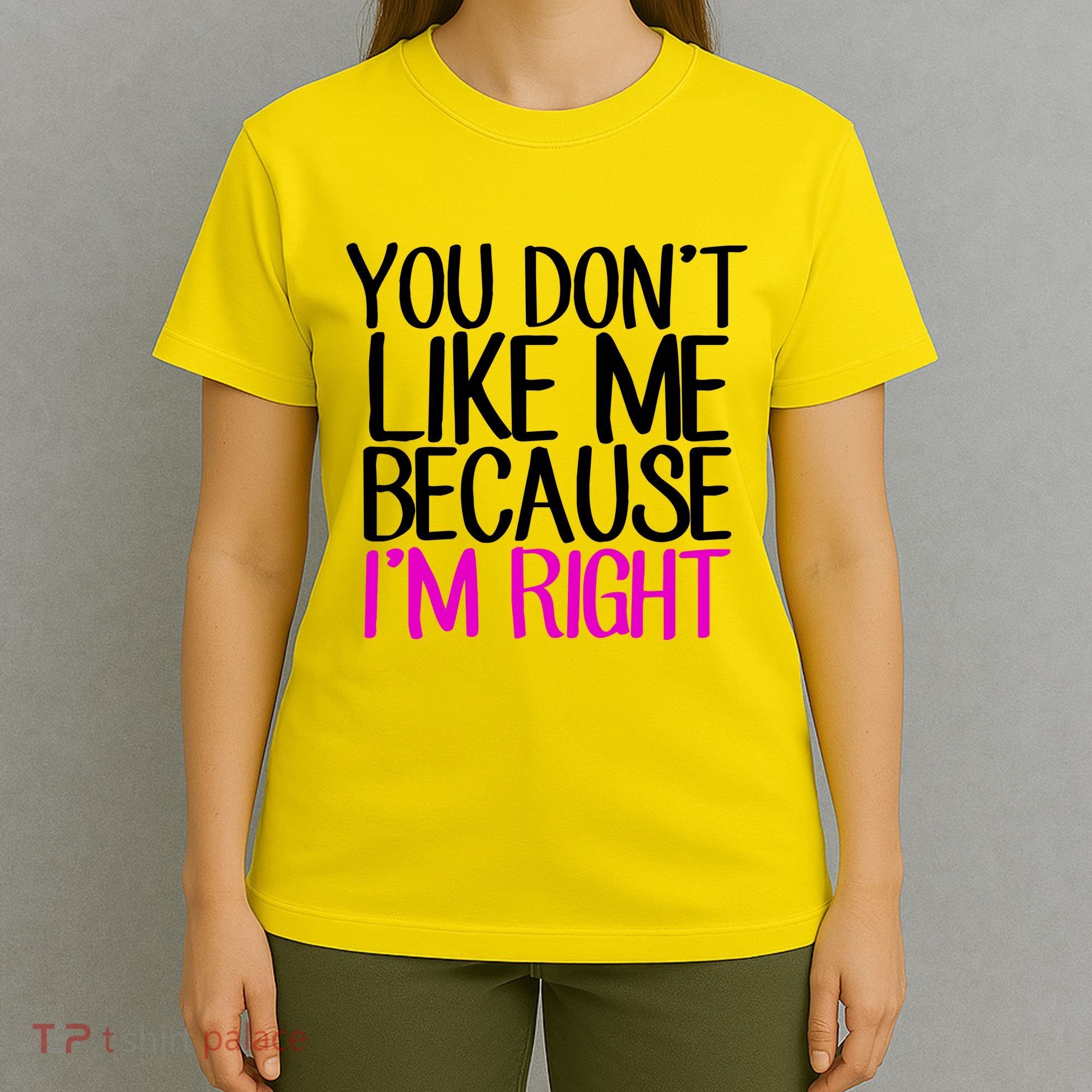 You Don't Like Me Because I'm Right T-Shirt