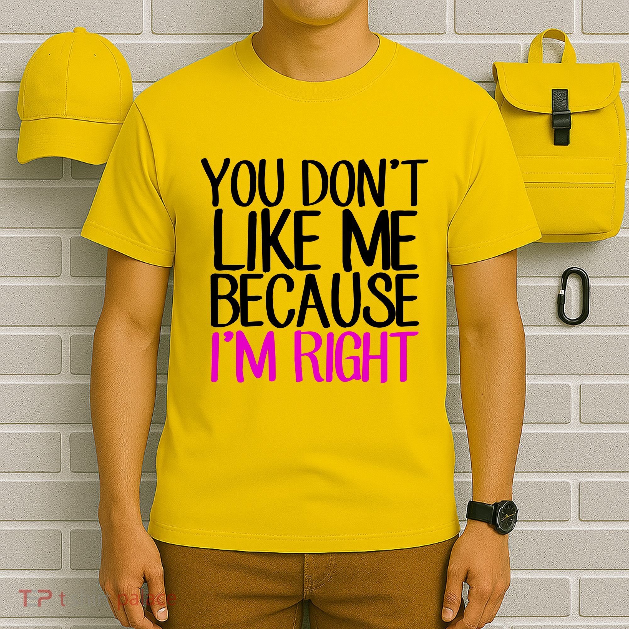 You Don't Like Me Because I'm Right T-Shirt
