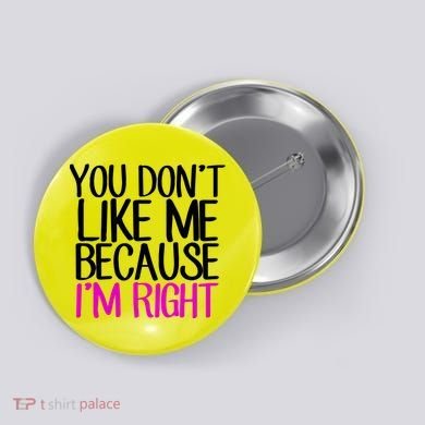 You Don't Like Me Because I'm Right Button
