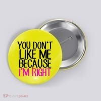 You Don't Like Me Because I'm Right Button thumb 0