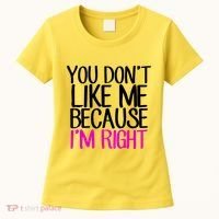 You Don't Like Me Because I'm Right Women's T-Shirt thumb 0