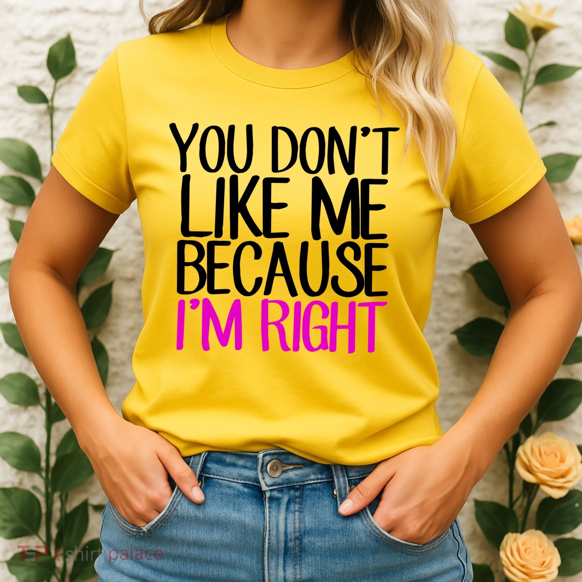 You Don't Like Me Because I'm Right Women's T-Shirt