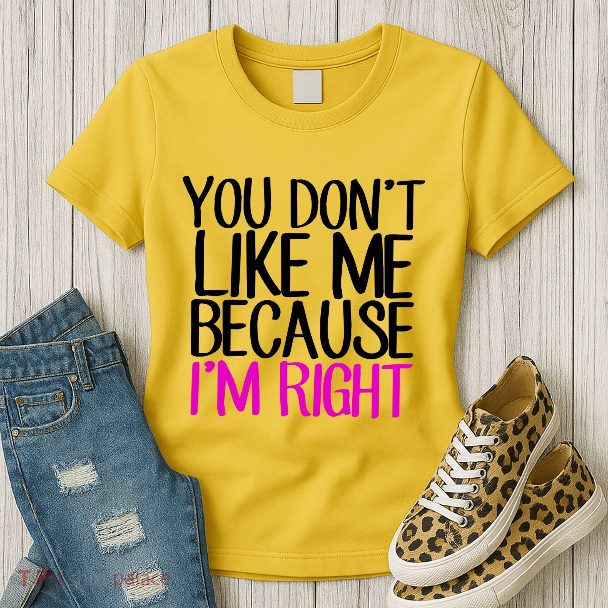 You Don't Like Me Because I'm Right Women's T-Shirt