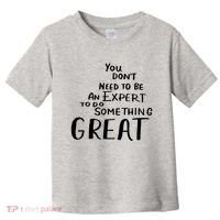 You Dont Need To Be An Expert To Do Something Great Toddler T-Shirt thumb 0