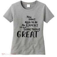 You Dont Need To Be An Expert To Do Something Great Women's T-Shirt thumb 0