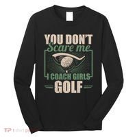 You Dont Scare Me I Coach Girls Golf Funny Coach Long Sleeve Shirt thumb 0