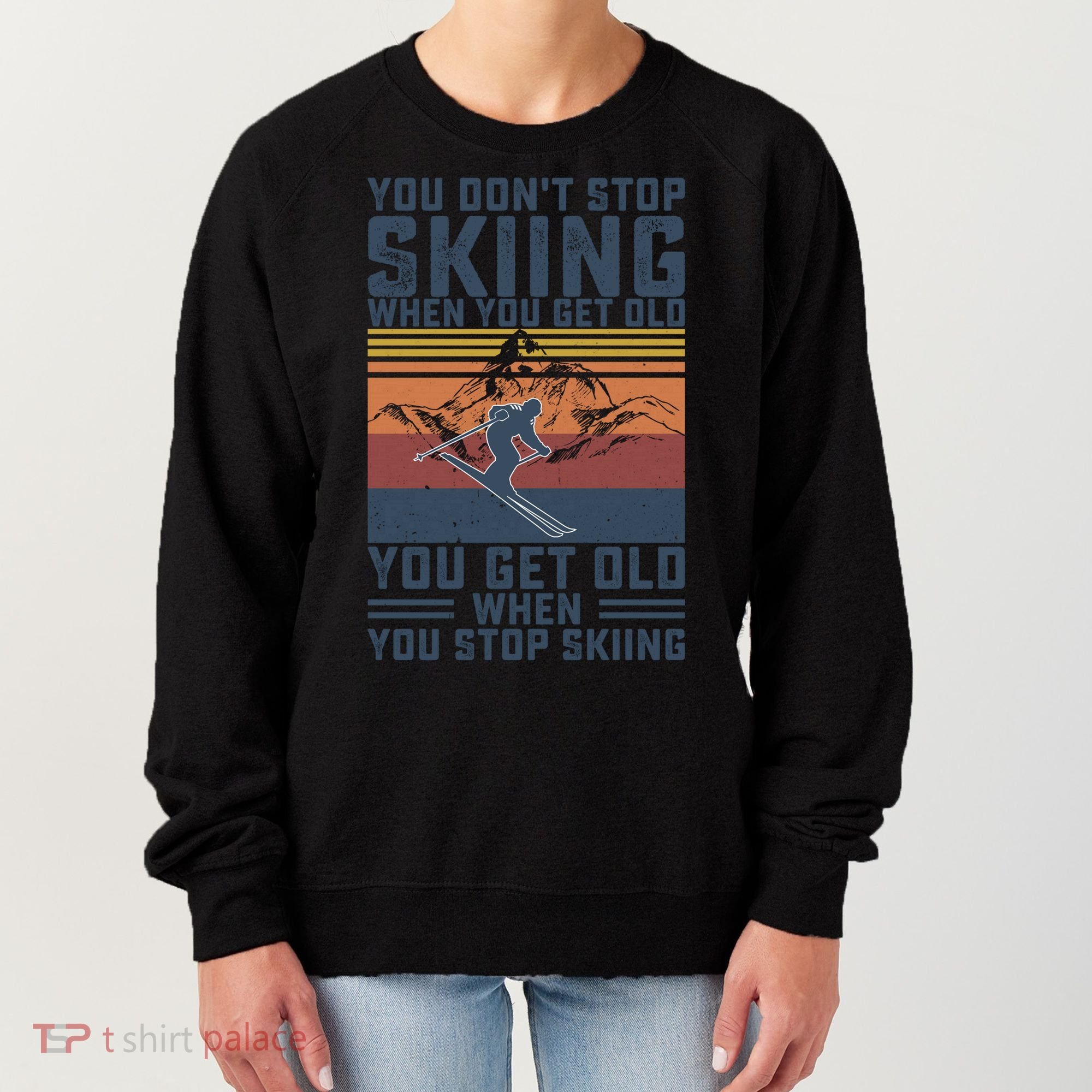 You Dont Stop Skiing When You Get Old Skier Skiing Lover Meaningful Gift Women's Sweatshirt
