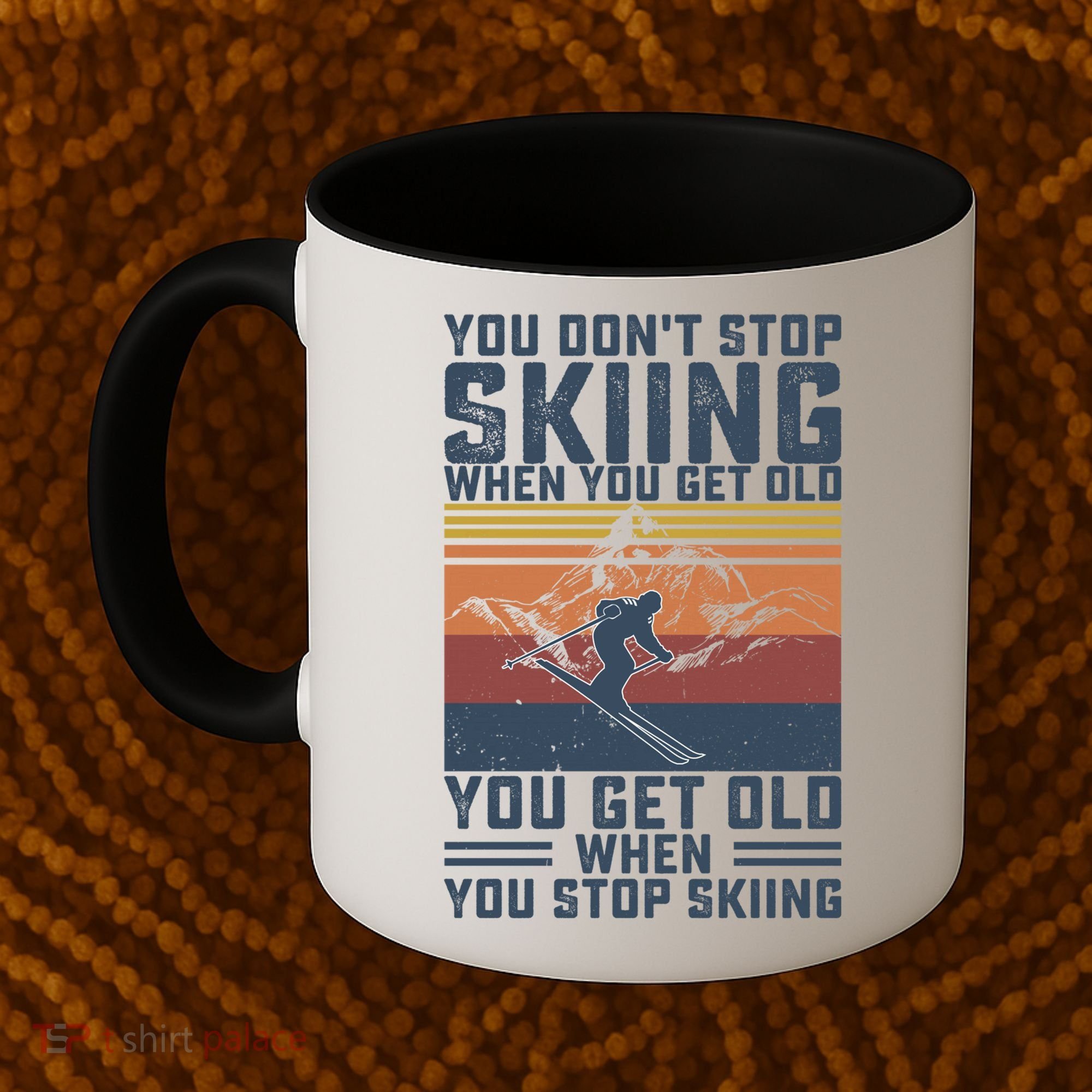 You Dont Stop Skiing When You Get Old Skier Skiing Lover Meaningful Gift Coffee Mug