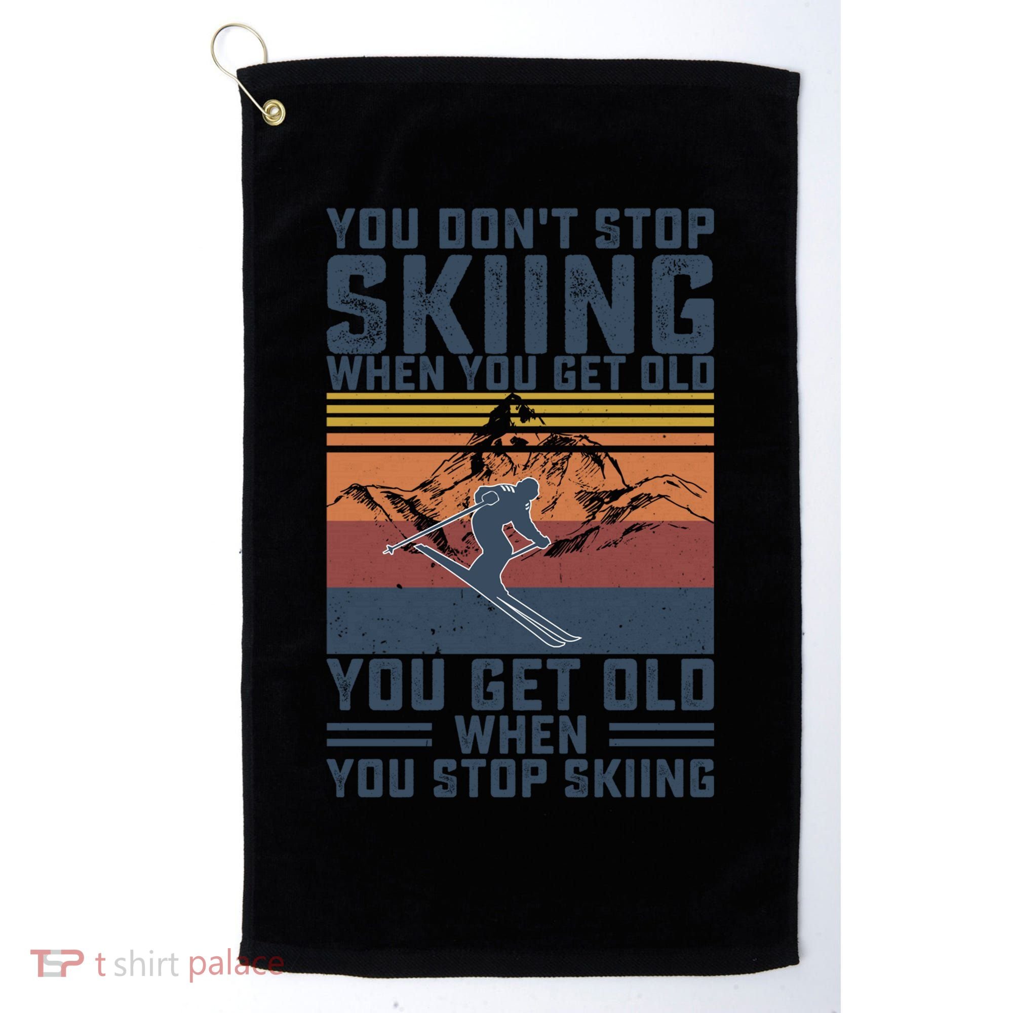 You Dont Stop Skiing When You Get Old Skier Skiing Lover Meaningful Gift Golf Towel
