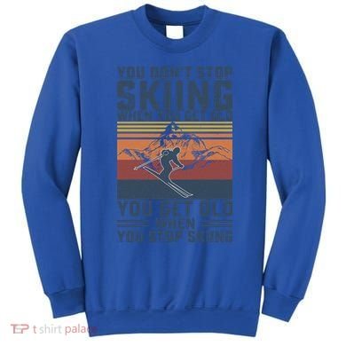 You Dont Stop Skiing When You Get Old Skier Skiing Lover Meaningful Gift Sweatshirt