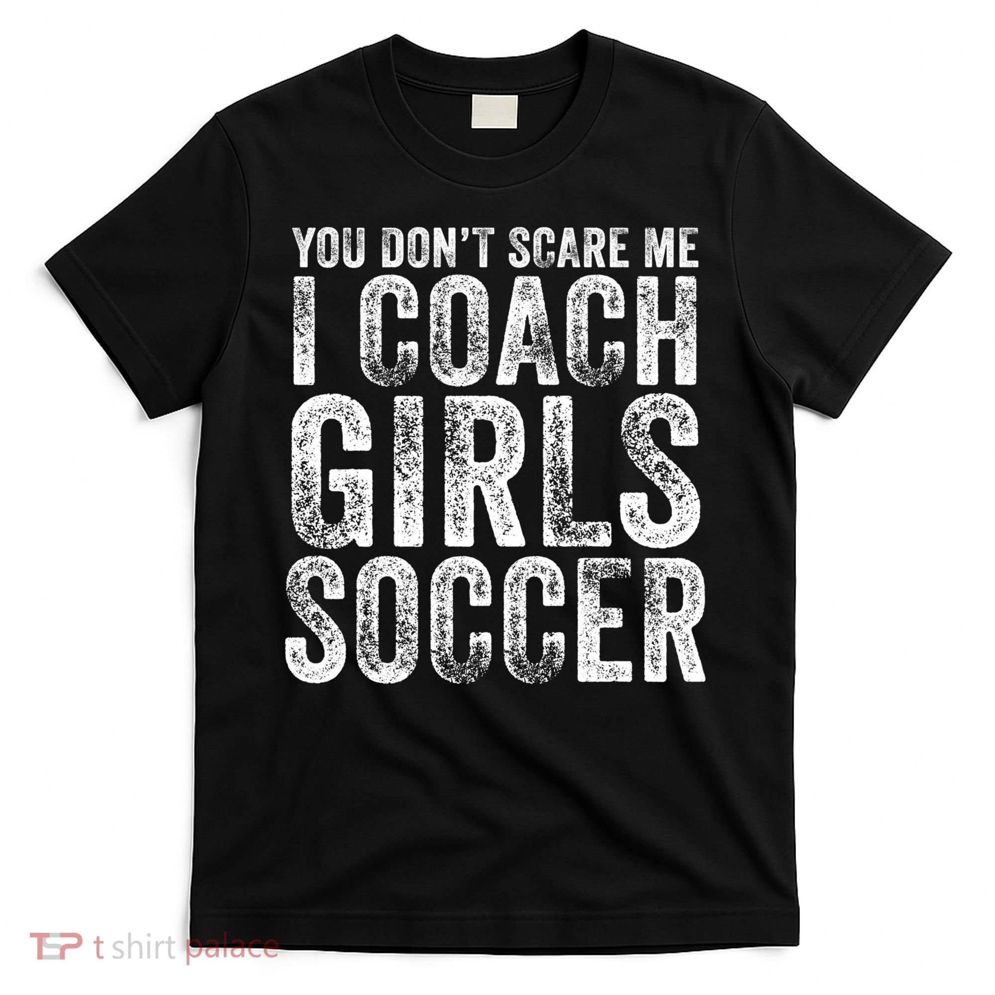 You Don't Scare Me I Coach Girls Soccer Coaches Distressed Cute Gift T-Shirt