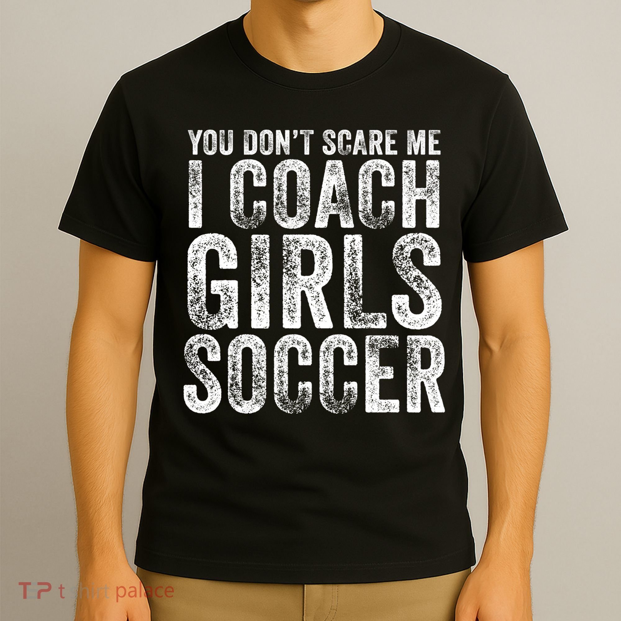 You Don't Scare Me I Coach Girls Soccer Coaches Distressed Cute Gift T-Shirt