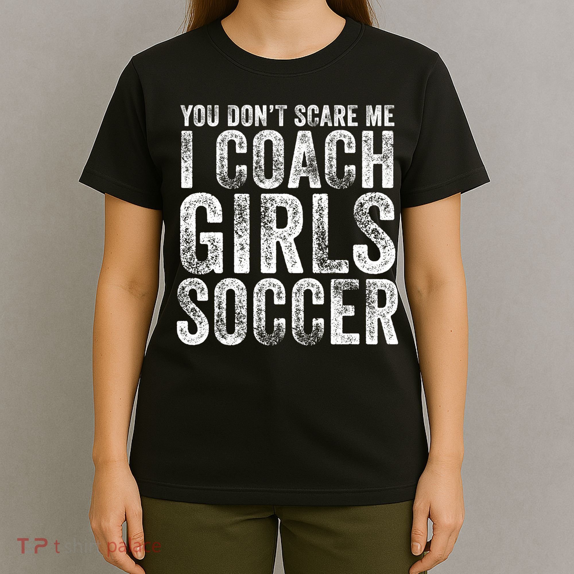 You Don't Scare Me I Coach Girls Soccer Coaches Distressed Cute Gift T-Shirt
