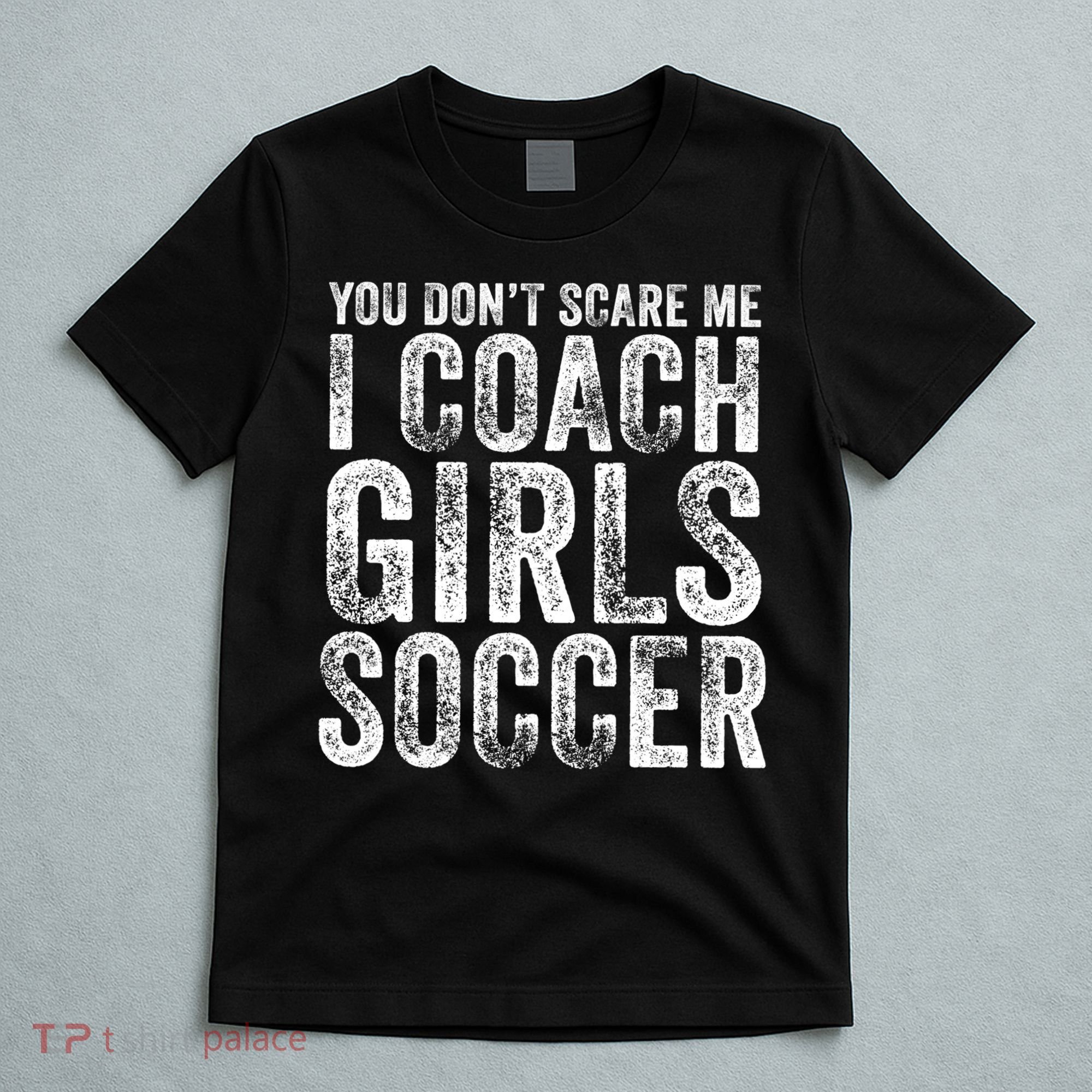 You Don't Scare Me I Coach Girls Soccer Coaches Distressed Cute Gift T-Shirt