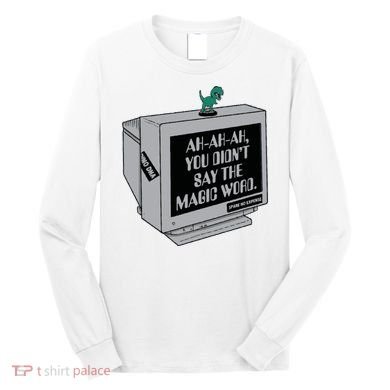 You Didn't Say The Magic Word T Rex Long Sleeve Shirt