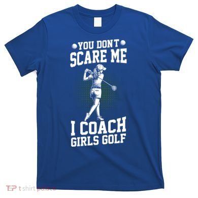 You DonT Scare Me I Coach Golf Coach Coaches Funny Gift Meaningful Gift T-Shirt