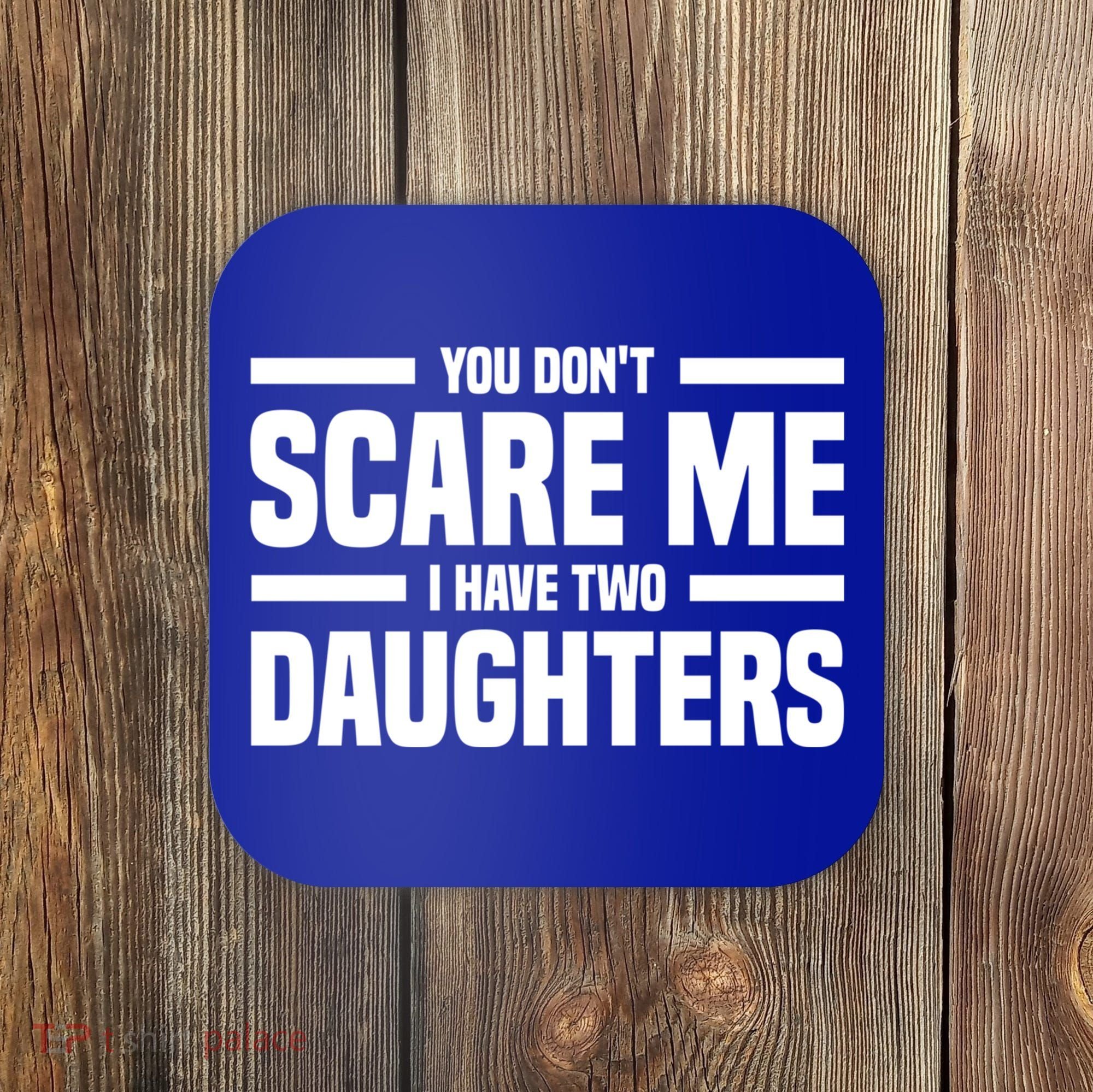 You DonT Scare Me I Have Two Daughters Funny FatherS Day Gift Coaster