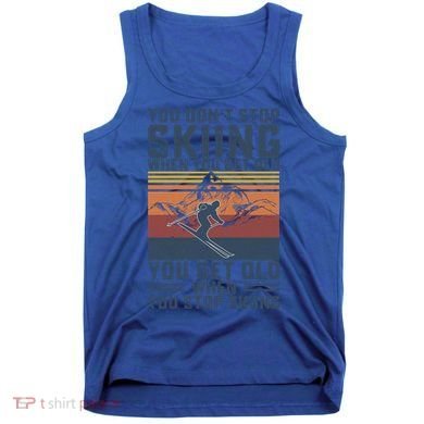 You Dont Stop Skiing When You Get Old Skier Skiing Lover Gift Tank Top