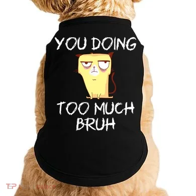You Doing Too Much Bruh Doggie Tank