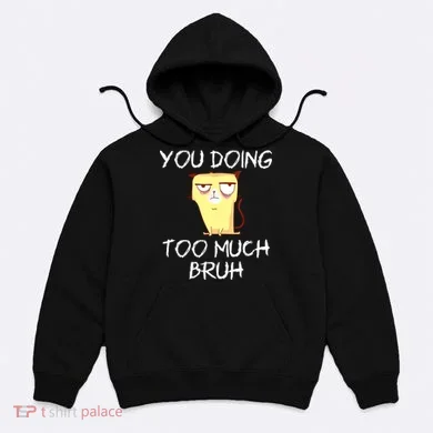 You Doing Too Much Bruh Hoodie