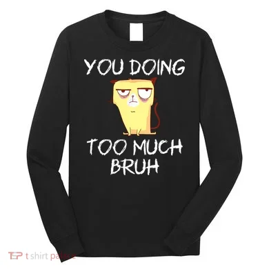 You Doing Too Much Bruh Long Sleeve Shirt