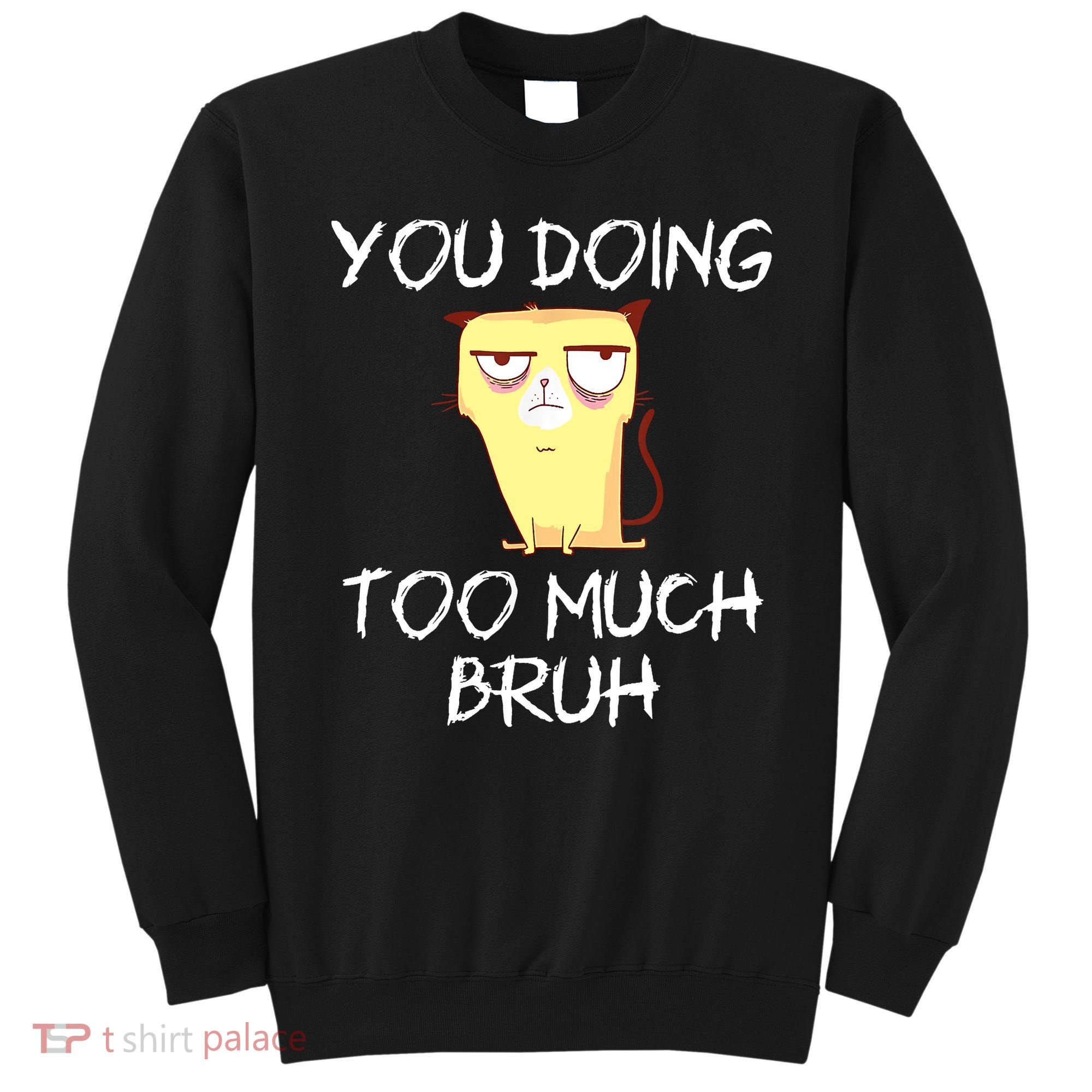 You Doing Too Much Bruh Sweatshirt