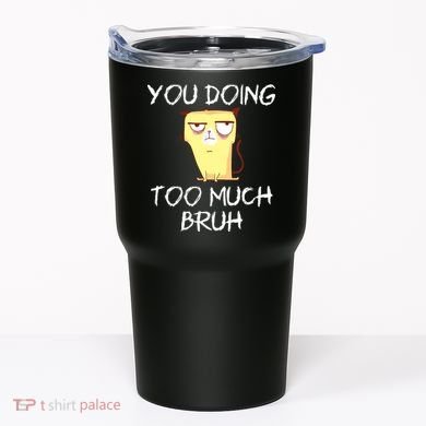 You Doing Too Much Bruh Tumbler