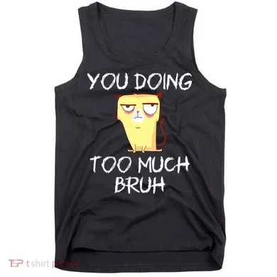 You Doing Too Much Bruh Tank Top