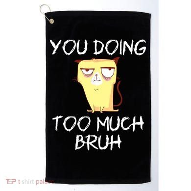 You Doing Too Much Bruh Golf Towel