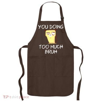 You Doing Too Much Bruh Apron