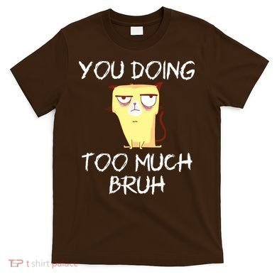 You Doing Too Much Bruh T-Shirt