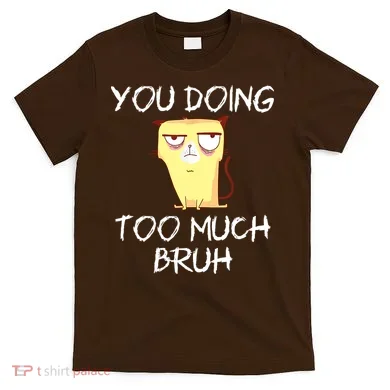You Doing Too Much Bruh T-Shirt