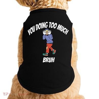 You Doing Too Much Bruh Doggie Tank