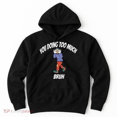 You Doing Too Much Bruh Hoodie