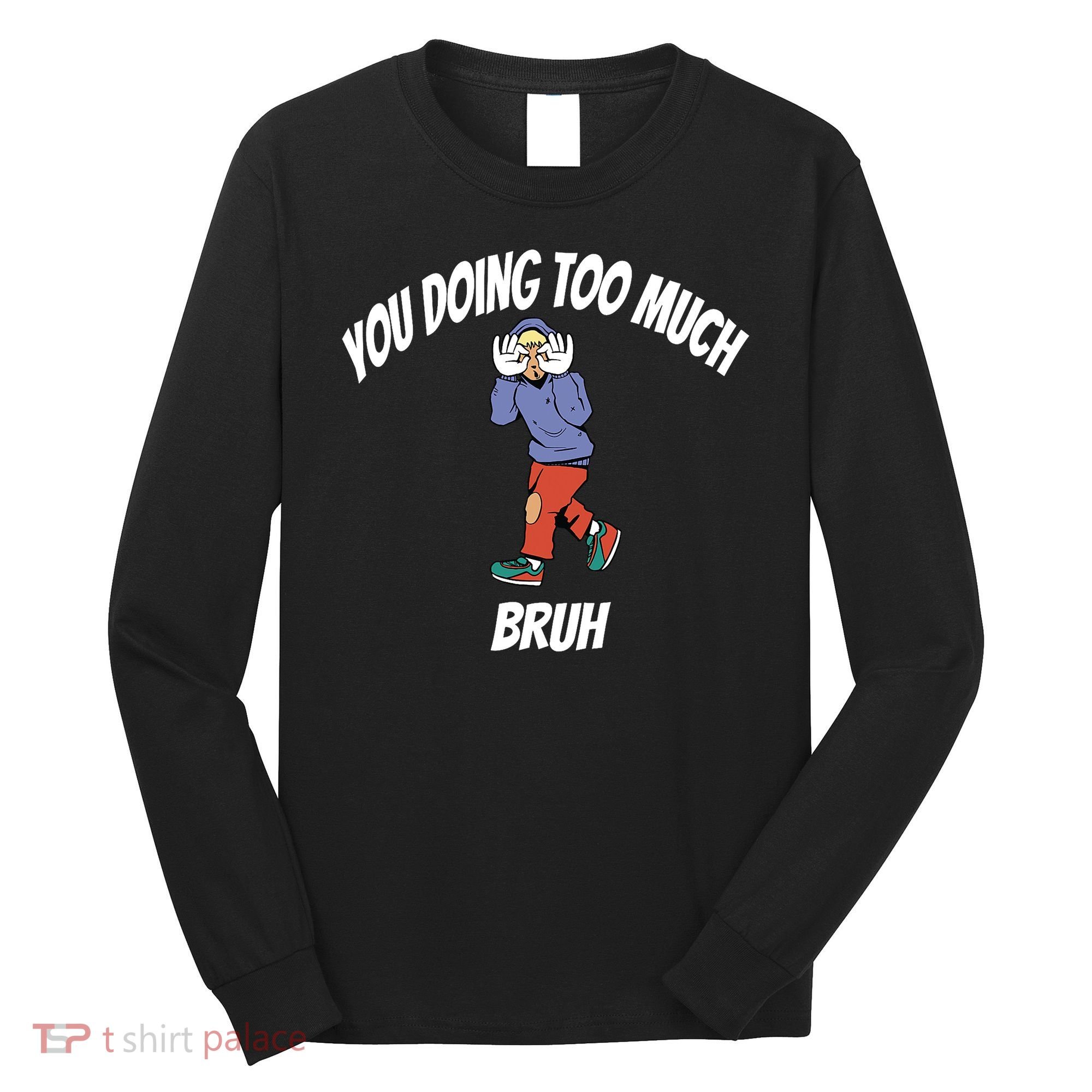 You Doing Too Much Bruh Long Sleeve Shirt