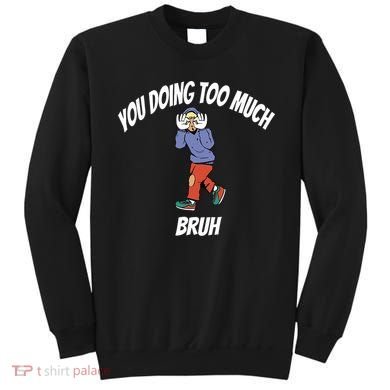 You Doing Too Much Bruh Sweatshirt