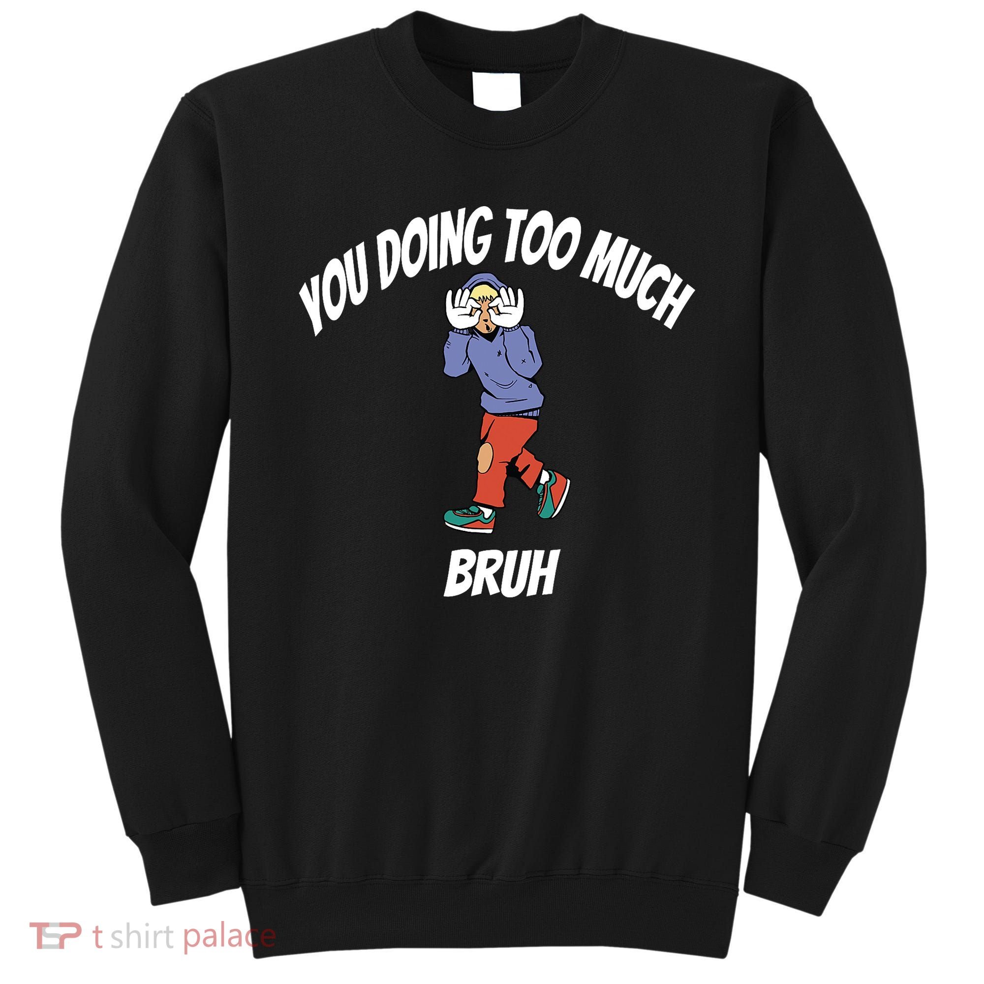 You Doing Too Much Bruh Sweatshirt