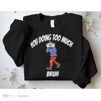 You Doing Too Much Bruh Sweatshirt thumb 2