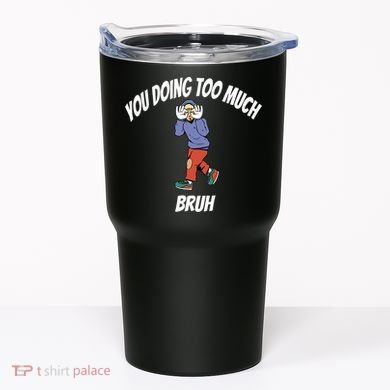 You Doing Too Much Bruh Tumbler