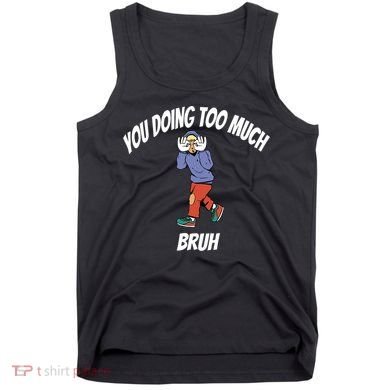 You Doing Too Much Bruh Tank Top