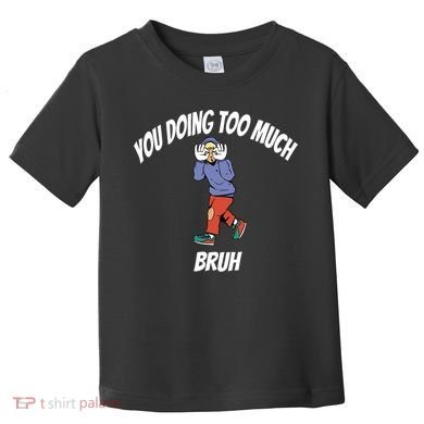 You Doing Too Much Bruh Toddler T-Shirt