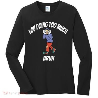You Doing Too Much Bruh Women's Long Sleeve Shirt