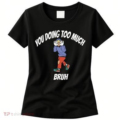 You Doing Too Much Bruh Women's T-Shirt