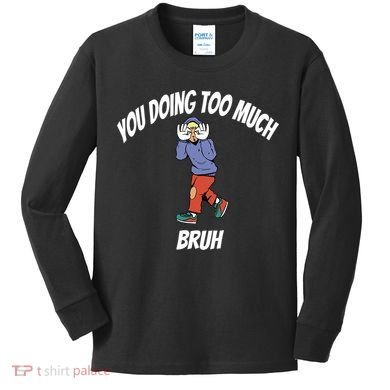 You Doing Too Much Bruh Kids Long Sleeve Shirt