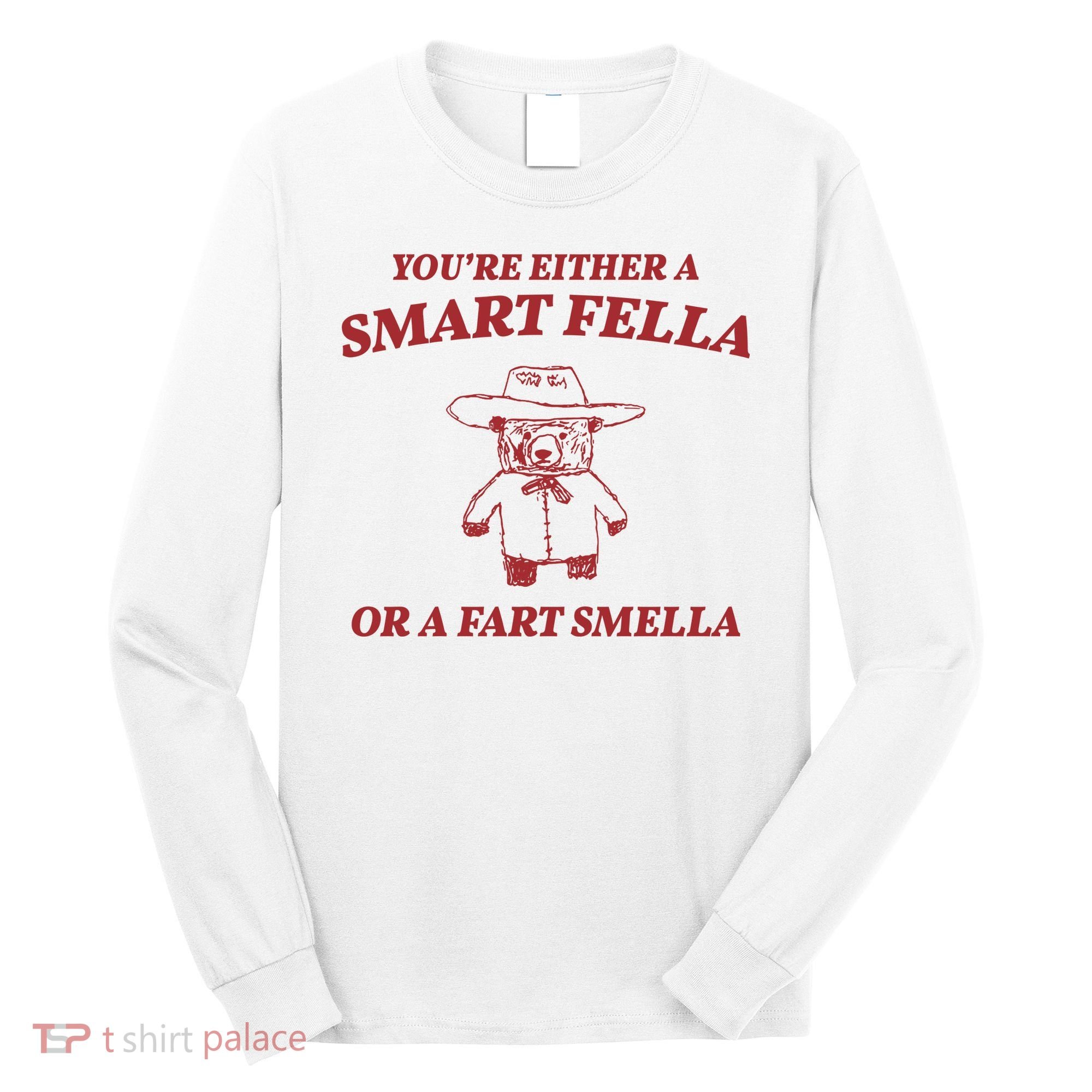 Youre Either A Smart Fella Or A Fart Smella Funny Long Sleeve Shirt