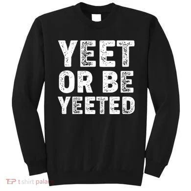 Yeet Or Be Yeeted Sweatshirt