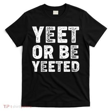Yeet Or Be Yeeted T-Shirt